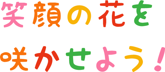 笑顔の花を咲かせよう